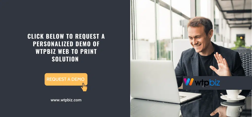 Click Below to Request a personalized demo of WTPBIz web to print solution