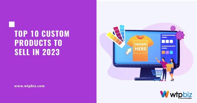 Top 10 Custom Products to Sell in 2023