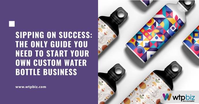 How to Start Your Own Custom Water Bottle Business WTPBiz