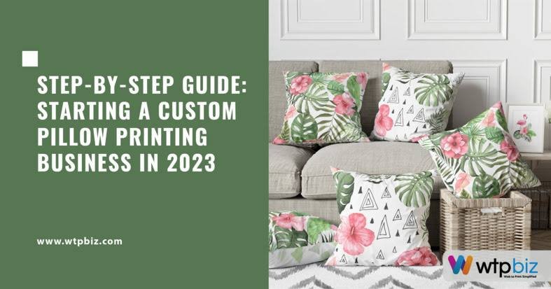 Step-by-Step Guide: Starting a Custom Pillow Printing Business in 2023