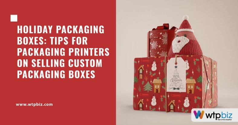 Holiday Packaging Boxes: Tips for Packaging Printers on Selling Custom Packaging Boxes